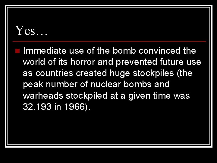 Yes… n Immediate use of the bomb convinced the world of its horror and
