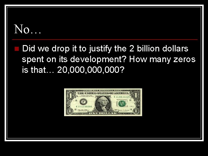 No… n Did we drop it to justify the 2 billion dollars spent on