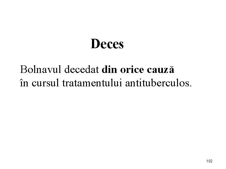 Deces Bolnavul decedat din orice cauză în cursul tratamentului antituberculos. 102 