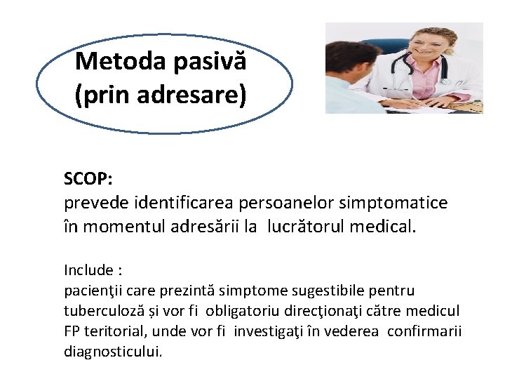 Metoda pasivă (prin adresare) SCOP: prevede identificarea persoanelor simptomatice în momentul adresării la lucrătorul