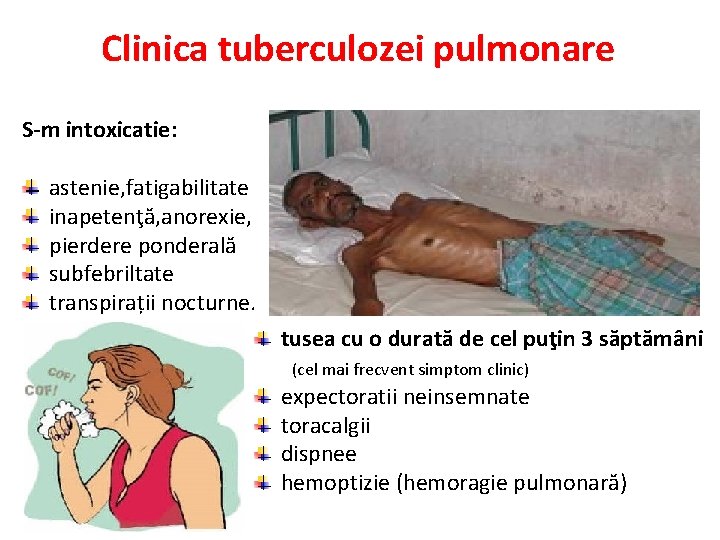 Clinica tuberculozei pulmonare S-m intoxicatie: astenie, fatigabilitate inapetenţă, anorexie, pierdere ponderală subfebriltate S-m bronhopulmonar: