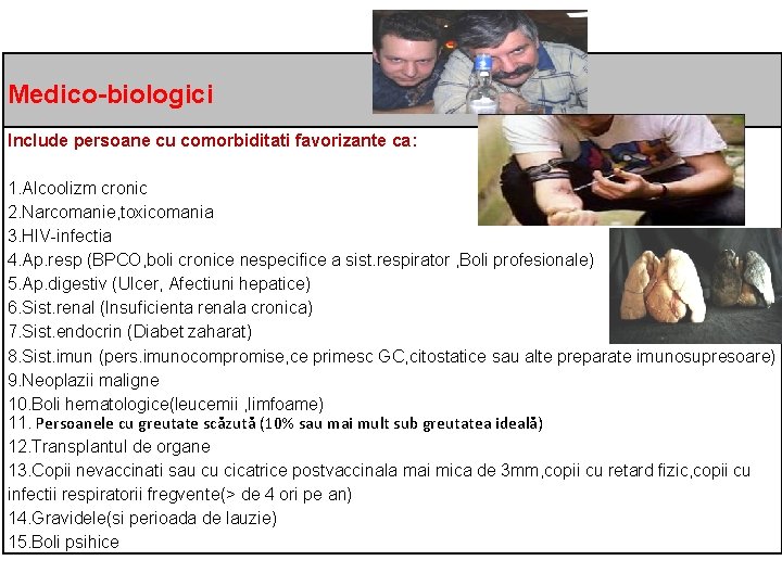  Medico-biologici Include persoane cu comorbiditati favorizante ca: 1. Alcoolizm cronic 2. Narcomanie, toxicomania
