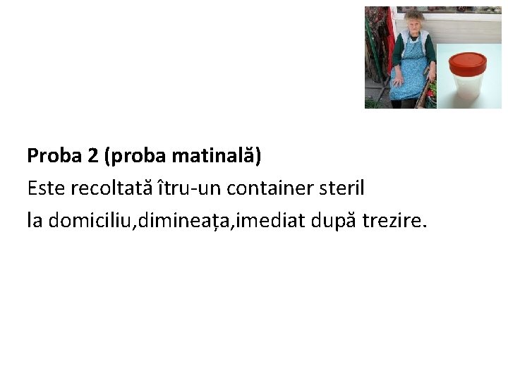 Proba 2 (proba matinală) Este recoltată îtru-un container steril la domiciliu, dimineața, imediat după