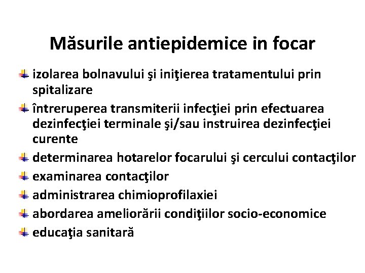 Măsurile antiepidemice in focar izolarea bolnavului şi iniţierea tratamentului prin spitalizare întreruperea transmiterii infecţiei