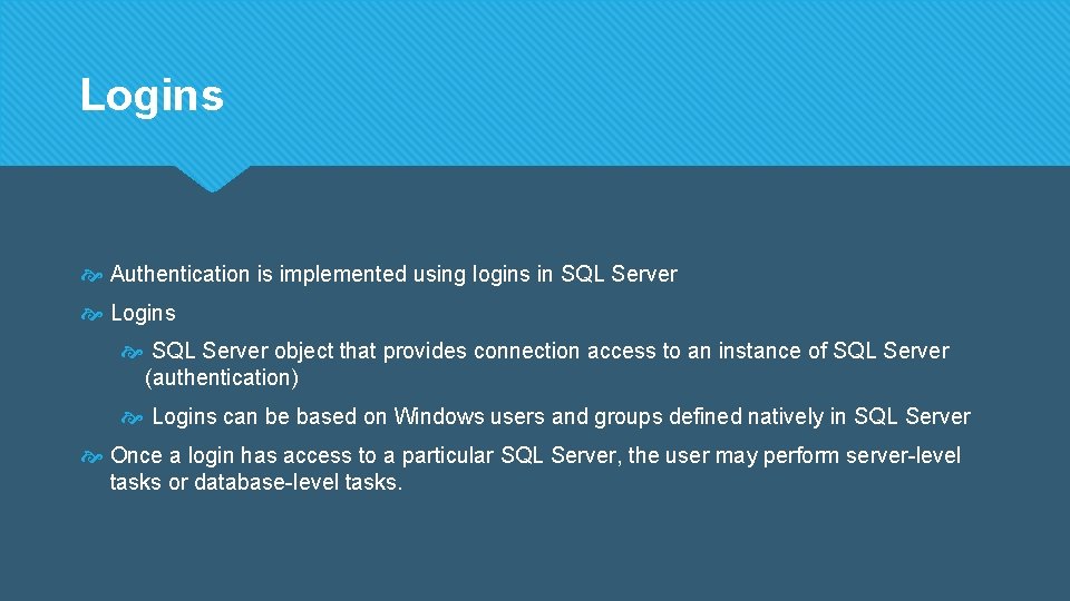 Logins Authentication is implemented using logins in SQL Server Logins SQL Server object that