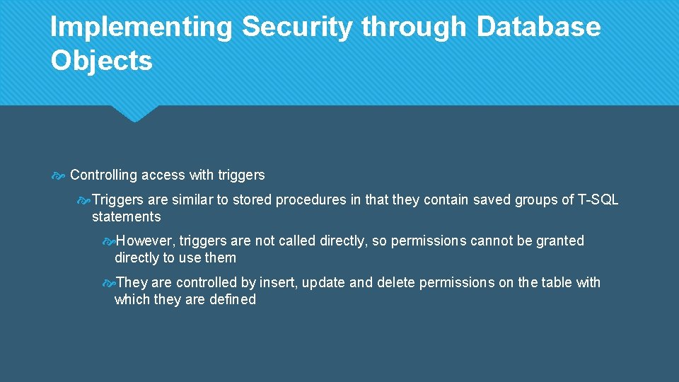 Implementing Security through Database Objects Controlling access with triggers Triggers are similar to stored