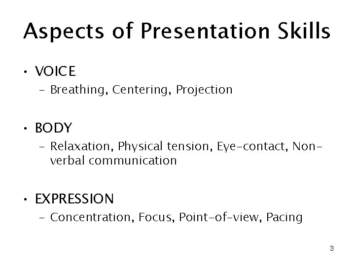 Aspects of Presentation Skills • VOICE – Breathing, Centering, Projection • BODY – Relaxation,