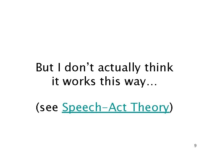 But I don’t actually think it works this way… (see Speech-Act Theory) 9 