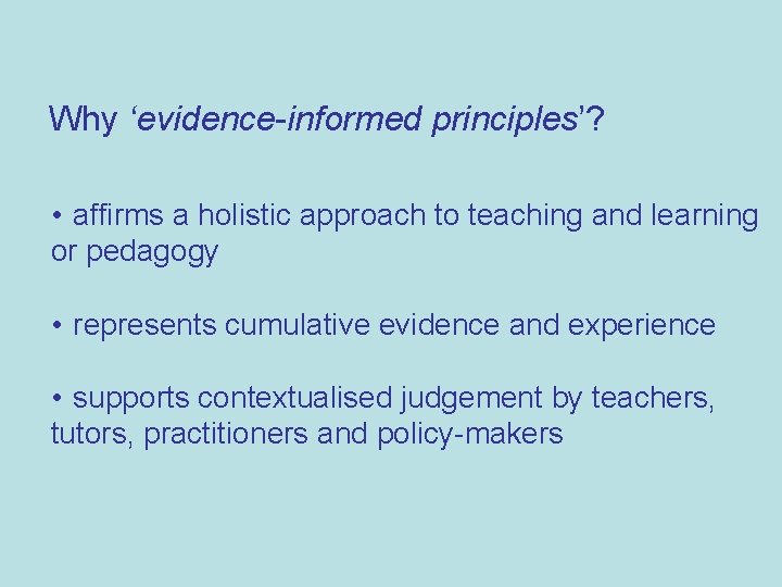 Why ‘evidence-informed principles’? • affirms a holistic approach to teaching and learning or pedagogy