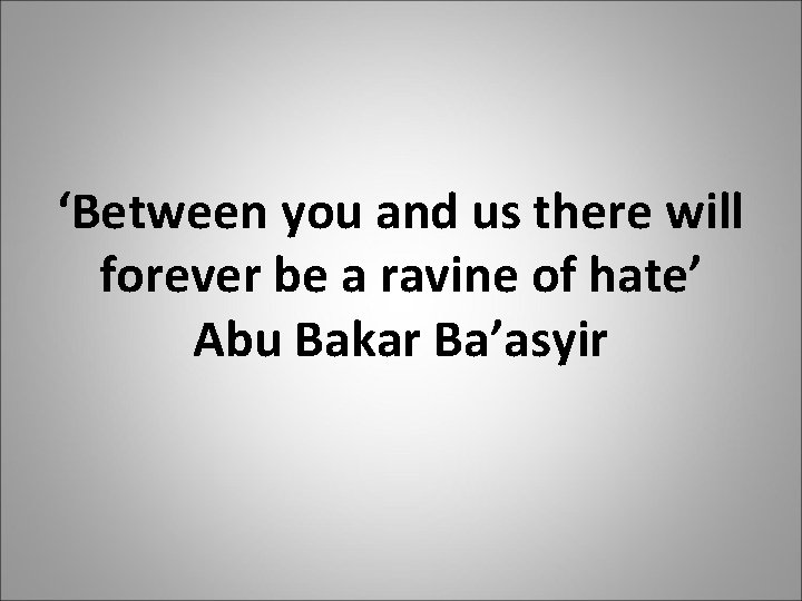 ‘Between you and us there will forever be a ravine of hate’ Abu Bakar