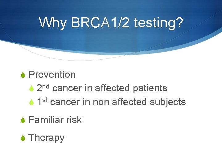 Why BRCA 1/2 testing? S Prevention S 2 nd cancer in affected patients S