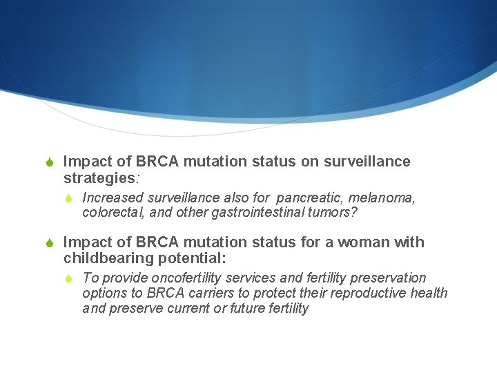S Impact of BRCA mutation status on surveillance strategies: S Increased surveillance also for