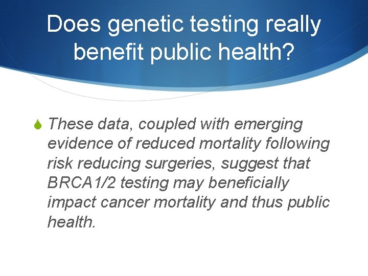 Does genetic testing really benefit public health? S These data, coupled with emerging evidence