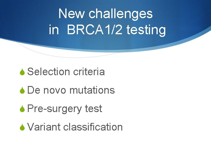 New challenges in BRCA 1/2 testing S Selection criteria S De novo mutations S