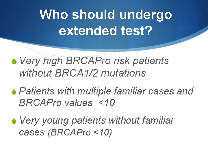 Who should undergo extended test? S Very high BRCAPro risk patients without BRCA 1/2