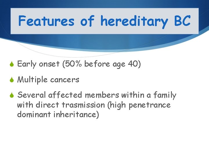 Features of hereditary BC S Early onset (50% before age 40) S Multiple cancers