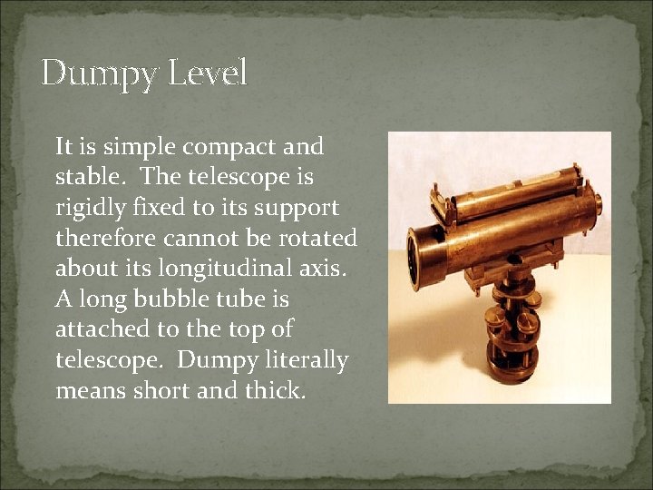 Dumpy Level It is simple compact and stable. The telescope is rigidly fixed to