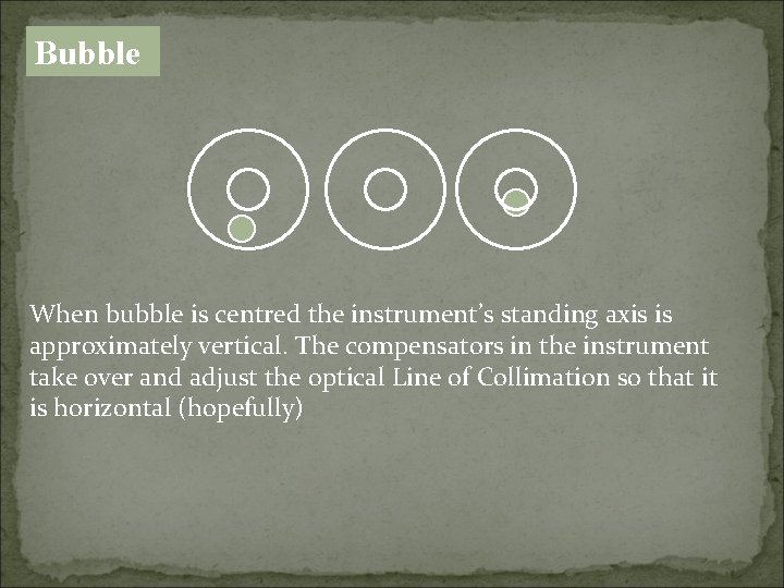 Bubble When bubble is centred the instrument’s standing axis is approximately vertical. The compensators