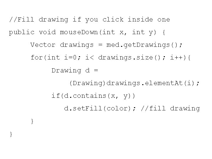 //Fill drawing if you click inside one public void mouse. Down(int x, int y)