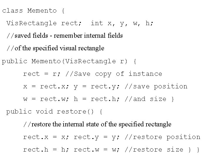 class Memento { Vis. Rectangle rect; int x, y, w, h; //saved fields -