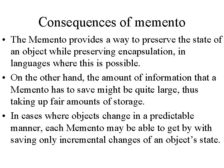 Consequences of memento • The Memento provides a way to preserve the state of