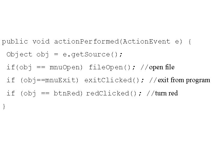 public void action. Performed(Action. Event e) { Object obj = e. get. Source(); if(obj