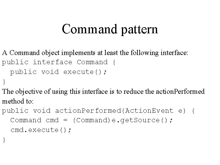 Command pattern A Command object implements at least the following interface: public interface Command