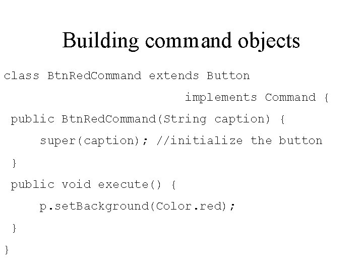 Building command objects class Btn. Red. Command extends Button implements Command { public Btn.