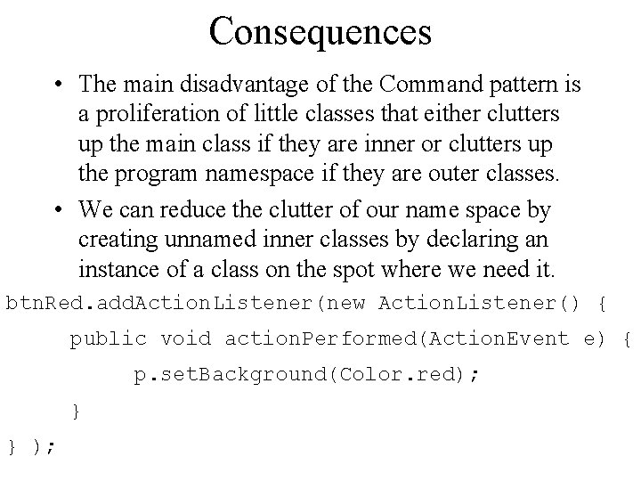 Consequences • The main disadvantage of the Command pattern is a proliferation of little