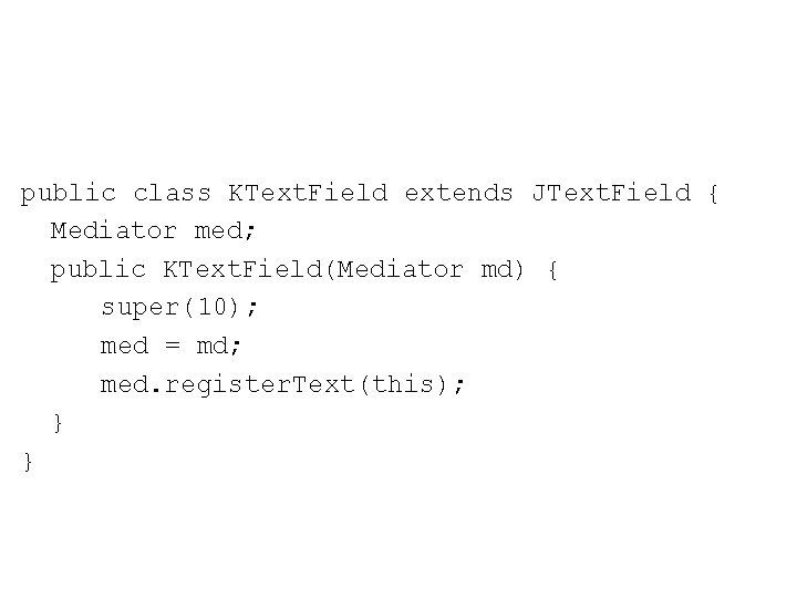 public class KText. Field extends JText. Field { Mediator med; public KText. Field(Mediator md)