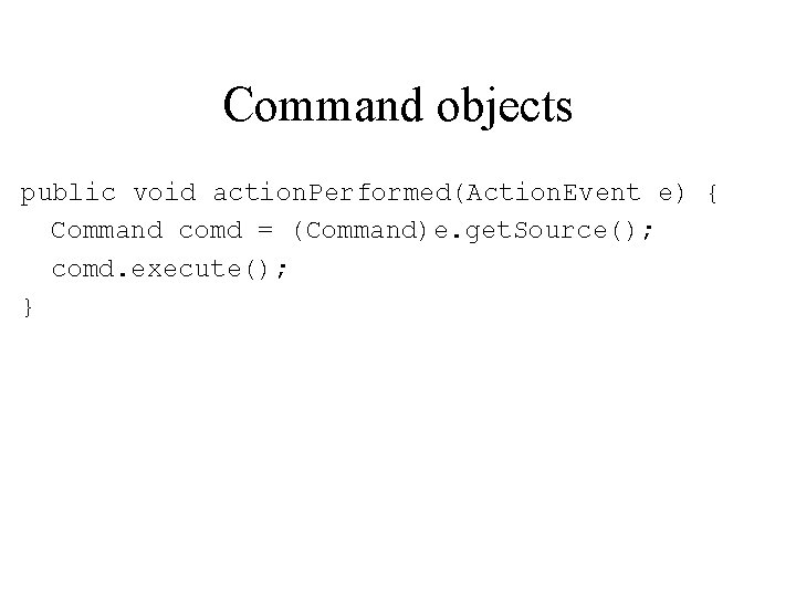 Command objects public void action. Performed(Action. Event e) { Command comd = (Command)e. get.