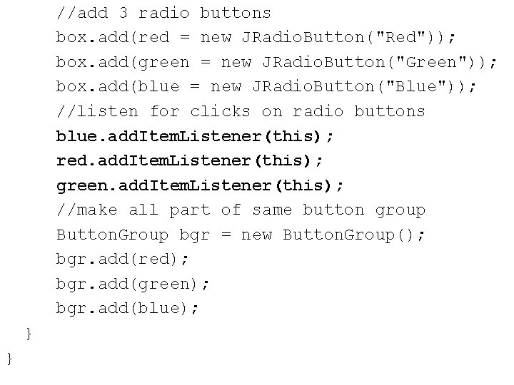 //add 3 radio buttons box. add(red = new JRadio. Button("Red")); box. add(green = new //add 3 radio buttons box. add(red = new JRadio. Button("Red")); box. add(green = new