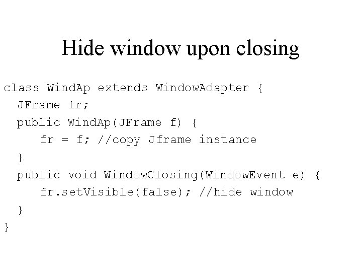 Hide window upon closing class Wind. Ap extends Window. Adapter { JFrame fr; public