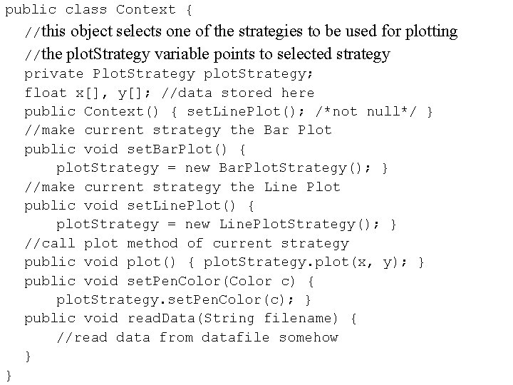 public class Context { //this object selects one of the strategies to be used