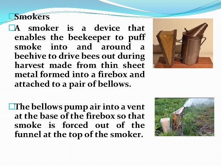 �Smokers �A smoker is a device that enables the beekeeper to puff smoke into