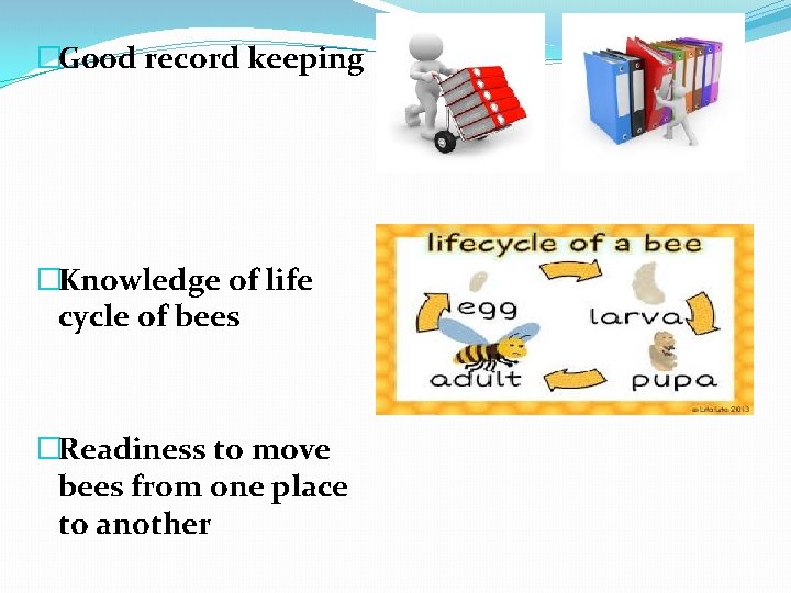 �Good record keeping �Knowledge of life cycle of bees �Readiness to move bees from