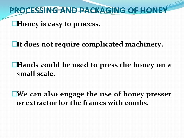 PROCESSING AND PACKAGING OF HONEY �Honey is easy to process. �It does not require