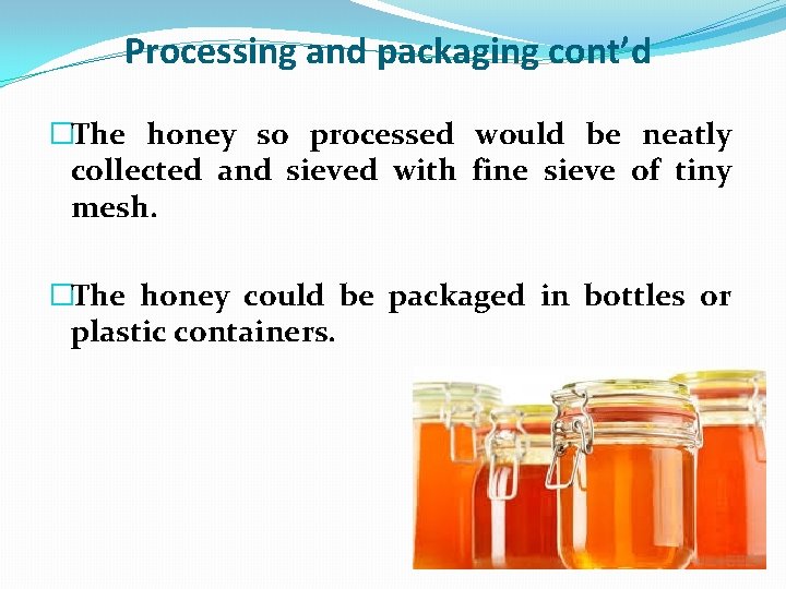 Processing and packaging cont’d �The honey so processed would be neatly collected and sieved