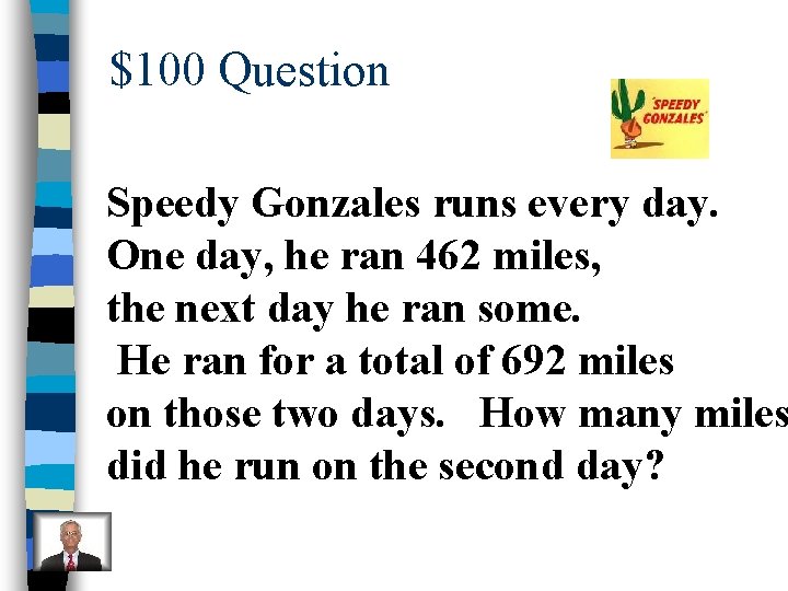 $100 Question Speedy Gonzales runs every day. One day, he ran 462 miles, the