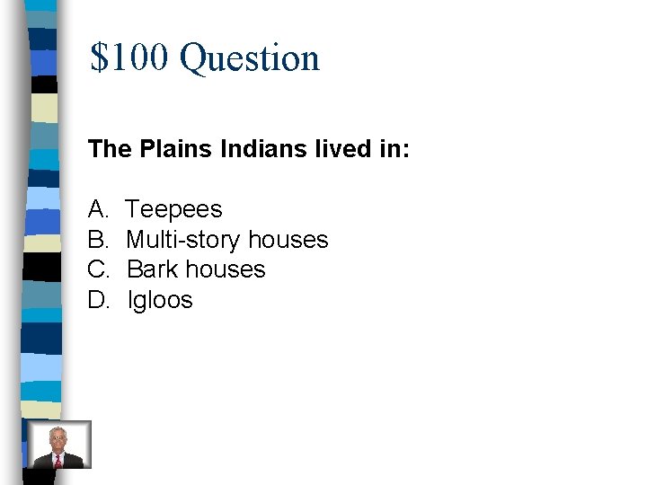 $100 Question The Plains Indians lived in: A. B. C. D. Teepees Multi-story houses