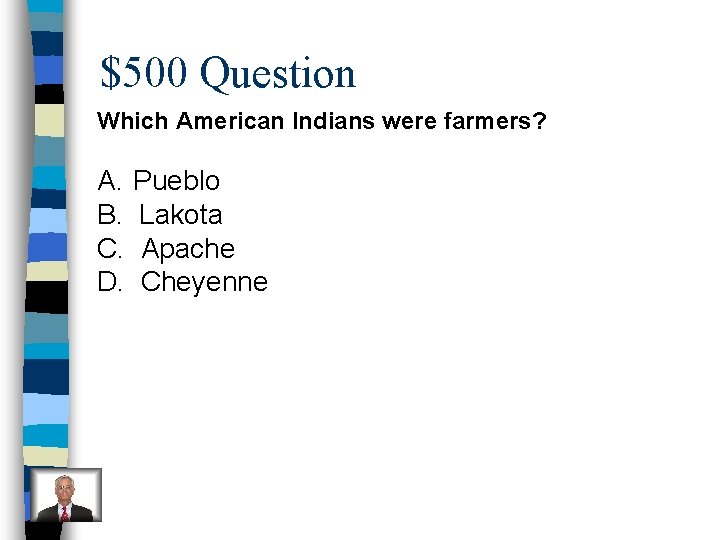 $500 Question Which American Indians were farmers? A. Pueblo B. Lakota C. Apache D.