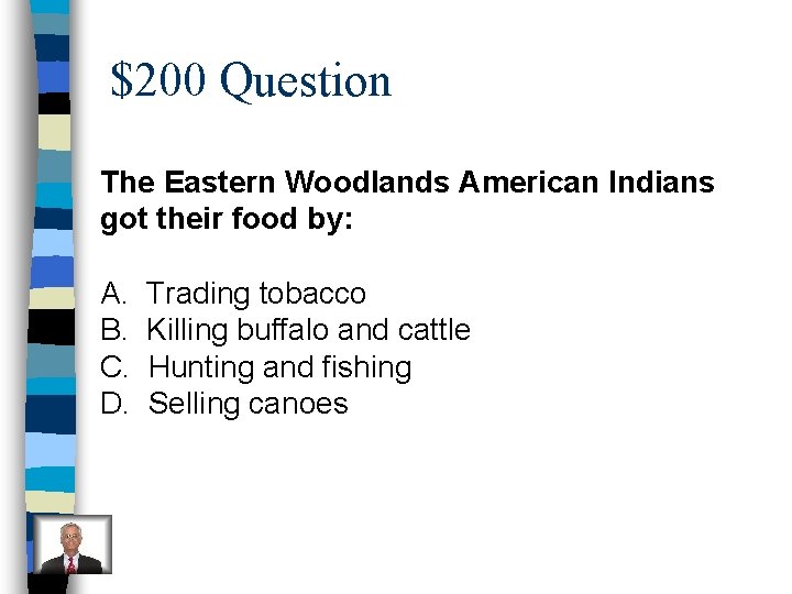 $200 Question The Eastern Woodlands American Indians got their food by: A. B. C.