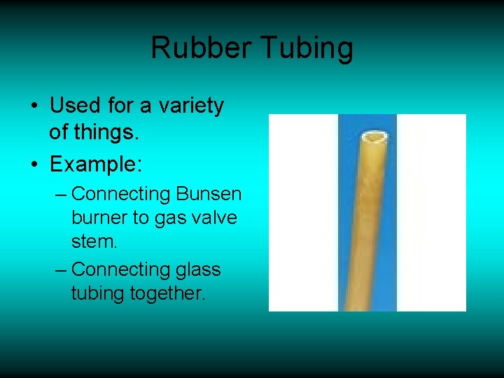 Rubber Tubing • Used for a variety of things. • Example: – Connecting Bunsen