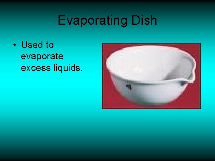 Evaporating Dish • Used to evaporate excess liquids. 
