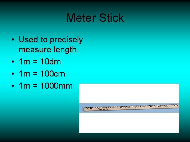 Meter Stick • Used to precisely measure length. • 1 m = 10 dm