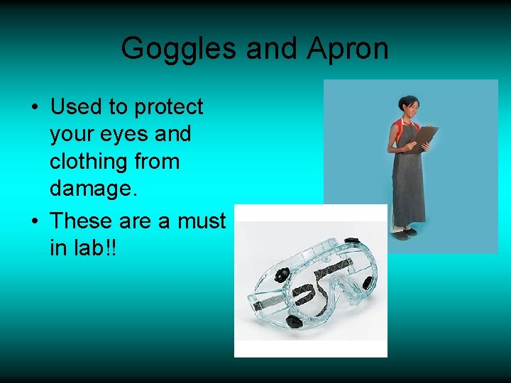 Goggles and Apron • Used to protect your eyes and clothing from damage. •