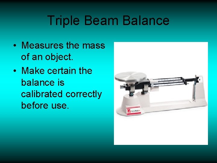 Triple Beam Balance • Measures the mass of an object. • Make certain the