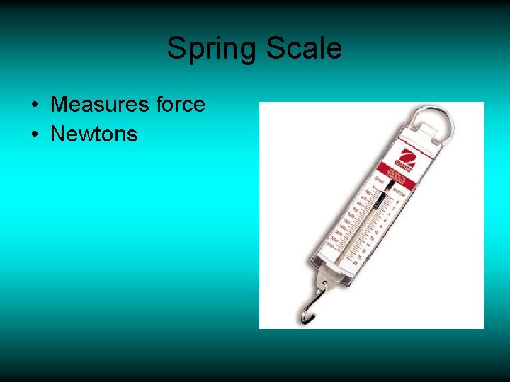 Spring Scale • Measures force • Newtons 