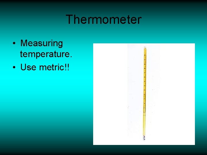 Thermometer • Measuring temperature. • Use metric!! 