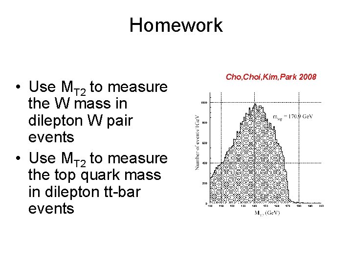 Homework • Use MT 2 to measure the W mass in dilepton W pair